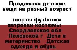 Продаются детские вещи на разный возраст (шорты,футболки,ветровки,костюмы) - Свердловская обл., Полевской г. Дети и материнство » Детская одежда и обувь   . Свердловская обл.